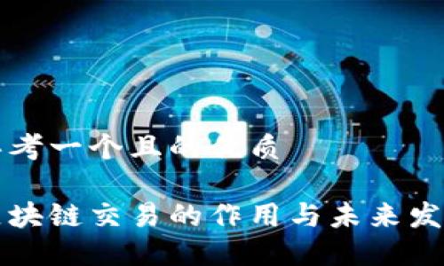 思考一个且的优质

区块链交易的作用与未来发展