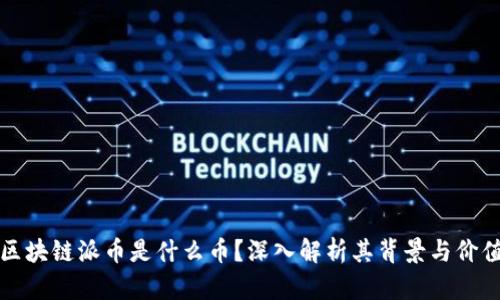 区块链派币是什么币？深入解析其背景与价值