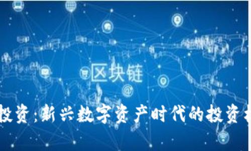 区块链投资：新兴数字资产时代的投资机会解析