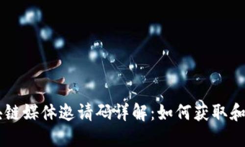 区块链媒体邀请码详解：如何获取和使用