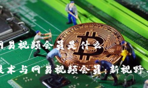 区块链网易视频会员是什么

区块链技术与网易视频会员：新视野与新机遇