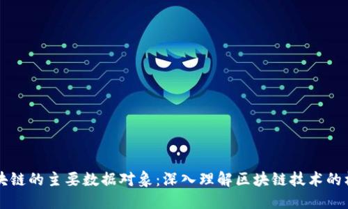 区块链的主要数据对象：深入理解区块链技术的核心
