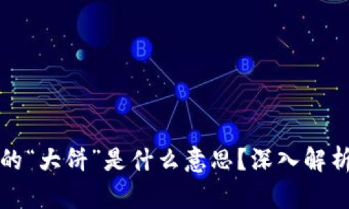 区块链中的“大饼”是什么意思？深入解析及其影响