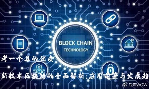 思考一个且的优质

高新技术区块链的全面解析：应用前景与发展趋势