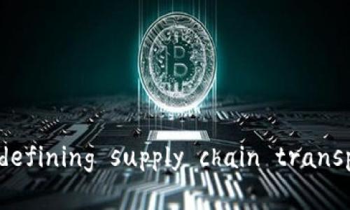 区块链物流金融业务： redefining supply chain transparency and efficiency