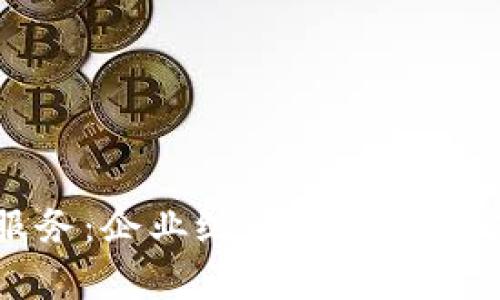 区块链容器服务：企业级区块链解决方案的新时代