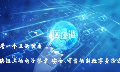 思考一个且的优质

区块链上的电子签章：安全、可靠的新数字身份方式