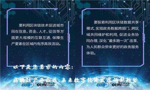 以下是您要求的内容:

区块链产业园区：未来数字经济发展的新趋势