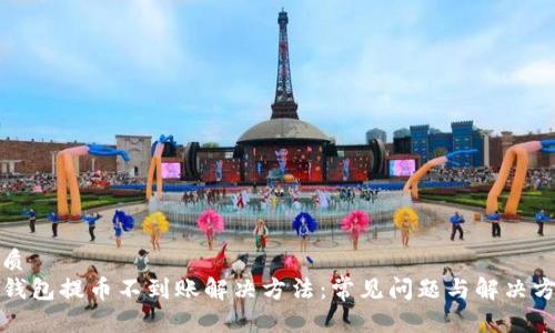 优质
TP钱包提币不到账解决方法：常见问题与解决方案