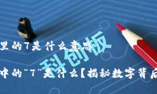 区块链里的7是什么意思

区块链中的“7”是什么？揭秘数字背后的意义