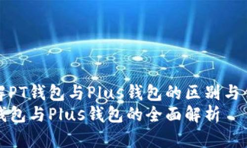 了解PT钱包与Plus钱包的区别与优势
PT钱包与Plus钱包的全面解析