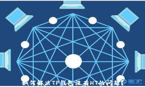 
如何解决TP钱包没有HT的问题？