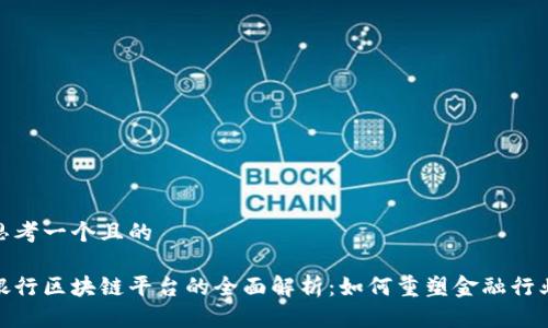 思考一个且的

银行区块链平台的全面解析：如何重塑金融行业