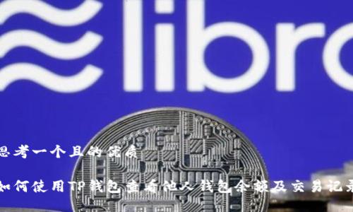 思考一个且的优质

如何使用TP钱包查看他人钱包余额及交易记录