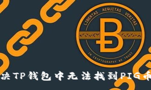 :
如何解决TP钱包中无法找到PIG币的问题