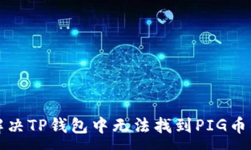 :
如何解决TP钱包中无法找到PIG币的问题