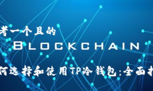 思考一个且的


如何选择和使用TP冷钱包：全面指南