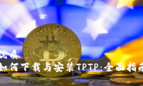 优质
如何下载与安装TPTP：全面指南