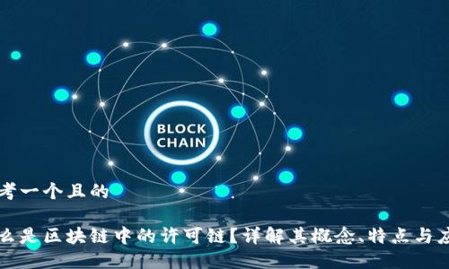 思考一个且的

什么是区块链中的许可链？详解其概念、特点与应用