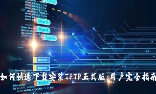 如何快速下载安装TPTP正式版：用户完全指南