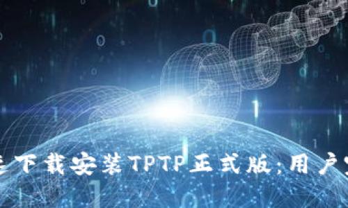 如何快速下载安装TPTP正式版：用户完全指南