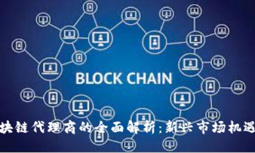 优质  
电信区块链代理商的全面解析：新兴市场机遇与挑战