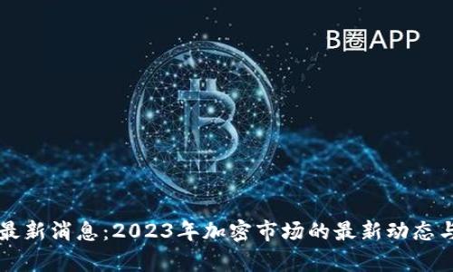 TB交易所最新消息：2023年加密市场的最新动态与趋势分析