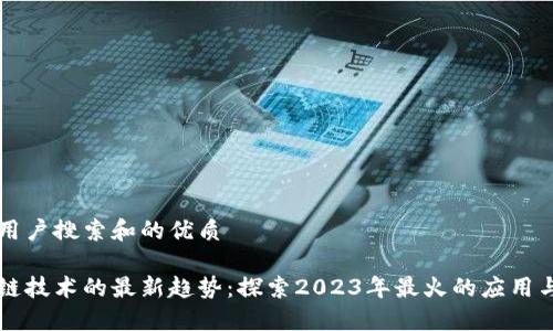思考用户搜索和的优质

区块链技术的最新趋势：探索2023年最火的应用与技术