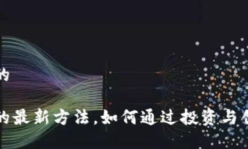 思考一个且的

区块链赚钱的最新方法，如何通过投资与创新获取收益