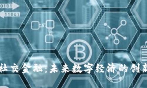 区块链社交金融：未来数字经济的创新交汇点