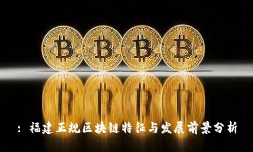 : 福建正规区块链特征与发展前景分析