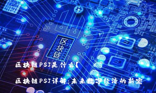 区块链PSJ是什么？

区块链PSJ详解：未来数字经济的新宠