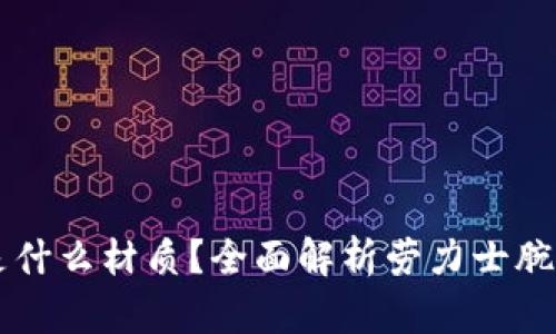 区块链劳力士是什么材质？全面解析劳力士腕表的材料与创新