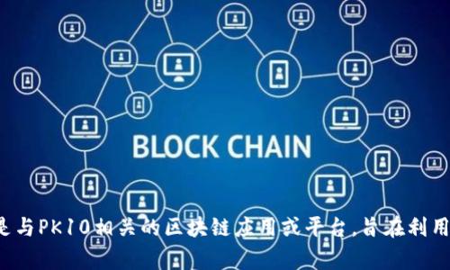 区块链是一种用于记录数字交易的分布式数据库技术，而“PK10”通常指的是一种特定的数字彩种或彩票游戏。在某些情况下，“PK10区块链”可能表达的是与PK10相关的区块链应用或平台，旨在利用区块链技术来提高游戏的透明度、公平性和安全性。如果你有兴趣了解“PK10区块链”的具体含义及其应用，可以继续探讨。请提供更多具体信息或者背景。