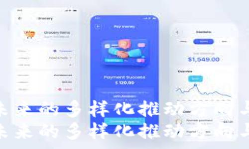   
区块链技术未来的多样化推动方向与前景展望  
区块链技术未来的多样化推动方向与前景展望