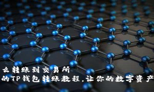 TP钱包怎么转账到交易所
简明易懂的TP钱包转账教程，让你的数字资产畅通无阻