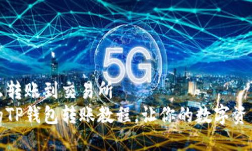 TP钱包怎么转账到交易所
简明易懂的TP钱包转账教程，让你的数字资产畅通无阻