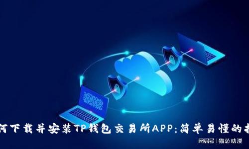如何下载并安装TP钱包交易所APP：简单易懂的指南