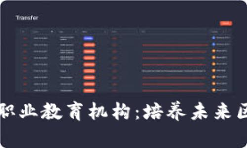 深入了解区块链职业教育机构：培养未来区块链人才的摇篮