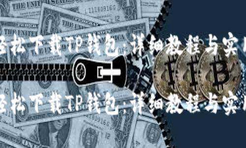 如何轻松下载TP钱包：详细教程与实用技巧

如何轻松下载TP钱包：详细教程与实用技巧