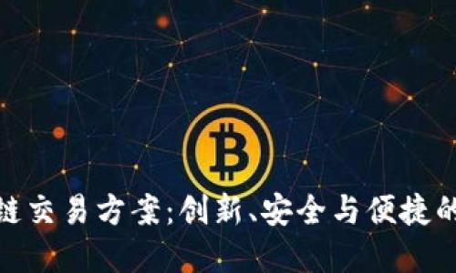 全新区块链交易方案:创新、安全与便捷的完美结合