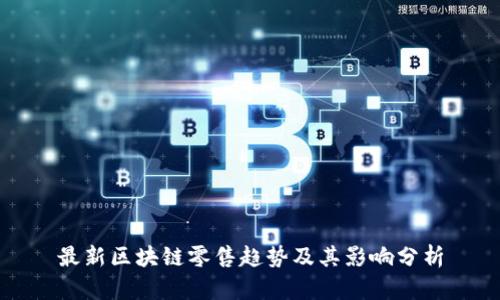 最新区块链零售趋势及其影响分析