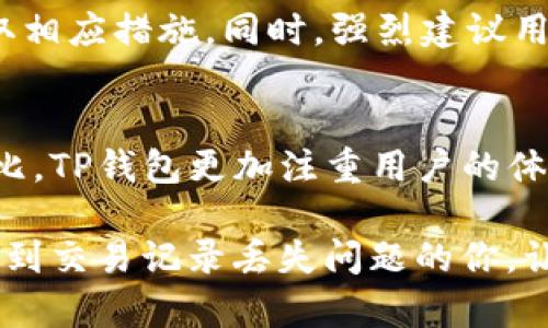    如何解决TP钱包交易记录丢失的问题？  / 
 guanjianci  TP钱包, 交易记录丢失, 钱包安全, 数字资产  /guanjianci 

引言：数字钱包的隐私与安全

在如今这个数字化飞速发展的时代，越来越多的人开始使用数字钱包来存储他们的虚拟资产。但随着这些数字钱包的广泛应用，也难免出现一些问题，比如“TP钱包的交易记录不见了”。无论是因误操作，还是因为系统故障，交易记录的消失都可能让用户感到困惑和不安。

交易记录不仅是用户了解资产状况的重要依据，也在一定程度上体现了每个用户的交易历史和信用。今天，我们就来深入探讨这个话题，看看当你的TP钱包交易记录消失时，你应该如何应对，以及如何确保以后不再发生类似的问题。

一、TP钱包交易记录丢失的原因

在探讨解决方案之前，我们首先要明白，TP钱包交易记录丢失的原因可能有多种。具体来说，以下几个原因是较为常见的：

h41. 应用故障或更新问题/h4
有时候，TP钱包在进行版本更新时，可能会出现暂时性的问题。这时，用户可能会发现自己的交易记录消失了。通常，随着更新的完成，这些记录会随之恢复。不过，用户在更新前，最好备份自己的数据。

h42. 账户未同步/h4
TP钱包的设计是基于区块链技术的，某些情况下，用户的账户可能由于未同步或者网络不稳定导致信息显示不全。这时，用户只需重新连接网络，试着手动同步账户数据即可。

h43. 误删或操作错误/h4
有些用户在使用TP钱包时不小心误删了自己的交易记录，或者在设置中进行了不当操作。此类问题往往需要用户自行查找，保障自己的操作安全。

h44. 账户被黑客攻击/h4
虽然TP钱包在安全性方面采取了一系列措施，但黑客攻击的风险依然存在。如果用户的账户被黑客攻破，交易记录可能会遭到篡改或删除。因此，用户需要增强安全意识，定期更改密码，并启用双重认证。

二、如何找回丢失的交易记录

得知交易记录丢失的原因后，用户往往会更加着急。那么，面对这种情况，应该如何有效找回丢失的交易记录呢？以下是几个建议：

h41. 检查网络连接/h4
首先，确保你的网络连接正常，可能是由于网络不稳定导致账户数据未能成功加载。尝试重新连接WiFi或切换到数据网络，再重新打开TP钱包应用，看看交易记录是否恢复。

h42. 手动同步账户/h4
在TP钱包的设置中，寻找“同步”选项，手动触发一次数据同步。这通常能帮助恢复因暂时性问题导致的交易记录丢失。

h43. 查找备份数据/h4
有些用户在使用TP钱包时会定期备份数据。如果你有保存交易记录的备份文件，可以通过恢复这些备份来找回之前的交易记录。

h44. 联系客户支持/h4
如果自己无法解决问题，建议联系TP钱包的客户支持。在联系时，清晰地描述你的问题，并提供相关信息，以便他们能更快地帮助你解决。通常，客服会有专门的解决方案来应对这种情况。

三、如何避免未来交易记录丢失

无论是为了保护自己的资产，还是为了获取更好的使用体验，预防交易记录丢失是非常重要的。这里有一些建议，可以有效减少未来发生此类事件的可能性。

h41. 定期备份数据/h4
定期备份交易记录和钱包信息是非常必要的。建议用户建立一个备份习惯，无论是将数据保存在本地，还是使用云存储，都能为你带来更多的安全保障。

h42. 提高账户安全性/h4
为自己的TP钱包设置一个强密码，并启用双重认证，以提高账户的安全性。同时，定期更改密码，能够有效从根本上降低被黑客攻击的风险。

h43. 保持应用更新/h4
定期检查TP钱包的更新信息，确保自己使用的是最新版本的应用。因为最新版本往往会修复已知的漏洞和问题，确保用户的交易安全和记录的完整性。

h44. 增强网络安全意识/h4
用户还需要不断提升自己的网络安全意识，小心某些不明的链接和钓鱼网站，不要在不安全的网络环境下进行交易。同时，使用VPN等工具增加上网的安全性。

四、结语：善待每一笔交易记录

TP钱包是存放我们虚拟资产的“家”，而每一笔交易记录都承载着我们的投资与决策。在享受数字资产带来的便利时，我们也要时刻保持警惕，增强安全意识，养成良好的使用习惯。只有这样，我们才能更好地保护自己的资产，避免未来的麻烦。同时，对于已发生的问题，通过合理的方法解决，也能让我们在这条数字资产的路上更加从容与自信。

相关问题讨论

h41. 如何安全使用TP钱包？/h4
使用TP钱包时，用户首先要确保自己的设备是安全的，尽量避免在公共网络下进行大额交易。此外，定期查看交易记录和账户活动，及时发现异常行为，并采取相应措施。同时，强烈建议用户设置复杂的密码，不轻易分享自己的钱包信息。

h42. TP钱包与其他数字钱包相比有什么优势？/h4
TP钱包的优势在于其用户友好的界面、快速的交易速度以及对多种数字资产的支持。同时，它的安全性与隐私保护措施也使得用户更加放心。与其他钱包相比，TP钱包更加注重用户的体验，力求提供更加便捷和安全的服务。

总的来说，TP钱包的使用和管理并不复杂，只要用户能够养成良好的习惯，并保持警惕，便能够安全地享受数字资产带来的便利。希望这篇文章能够帮助到遇到交易记录丢失问题的你，让你的数字资产之旅更加顺畅。