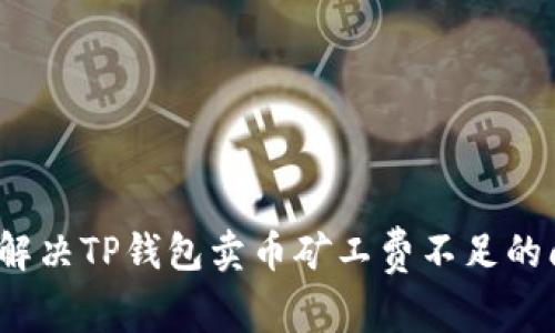如何解决TP钱包卖币矿工费不足的问题？
