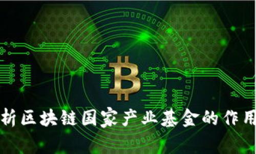 深度解析区块链国家产业基金的作用与前景