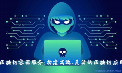 区块链容器服务：构建高效、灵活的区块链应用