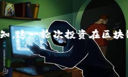 区块链天使轮是什么

在过去的几年里，随着区块链技术的迅速发展，各种与其相关的投资机会层出不穷。在这些投资机会中，“天使轮”这一词汇逐渐被越来越多的人熟知。这一轮次投资在区块链项目的早期发展阶段至关重要，决定了项目的起步和未来的发展方向。本文将深入探讨区块链天使轮的概念、运作、优缺点以及市场的未来方向。

深入了解区块链天使轮：揭开投资新机会的面纱