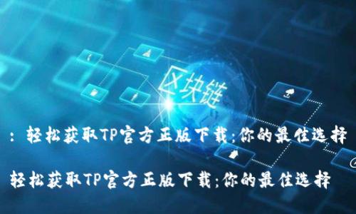 : 轻松获取TP官方正版下载：你的最佳选择

轻松获取TP官方正版下载：你的最佳选择
