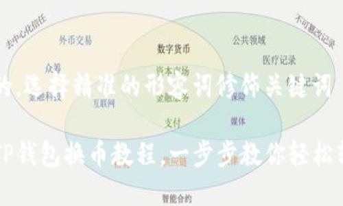 思考一个且的，选择精准的形容词修饰关键词

便捷安全的TP钱包换币教程，一步步教你轻松转换虚拟货币