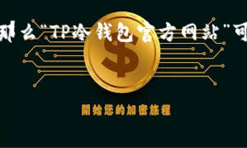 在数字货币迅速发展的时代，钱包的安全性显得尤为重要。如果你正在寻找一个安全可靠的解决方案，那么“TP冷钱包官方网站”可能是你不可或缺的工具。它不仅可以帮助你安全存储资产，还能让你更好地管理和使用你的数字货币。

思维
TP冷钱包官方网站：最安全、便捷的数字货币存储解决方案